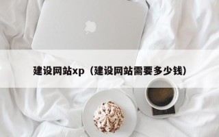 香港建设网站xp（建设网站需要多少钱）