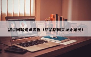 香港甜点网站建设流程（甜品店网页设计案例）