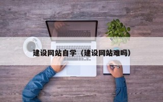 香港建设网站自学（建设网站难吗）