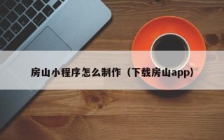 香港房山小程序怎么制作（下载房山app）