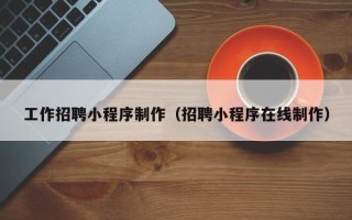 香港工作招聘小程序制作（招聘小程序在线制作）