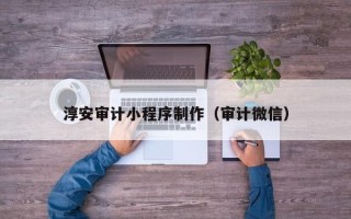 香港淳安审计小程序制作（审计微信）