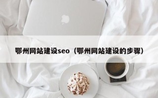 香港鄂州网站建设seo（鄂州网站建设的步骤）