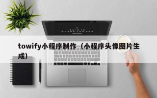 香港towify小程序制作（小程序头像图片生成）