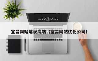 香港宜昌网站建设高端（宜昌网站优化公司）