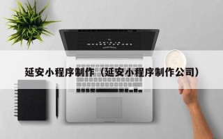 香港延安小程序制作（延安小程序制作公司）