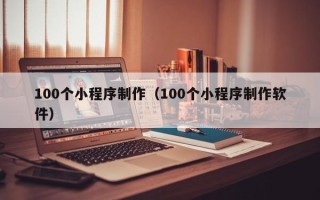 香港100个小程序制作（100个小程序制作软件）